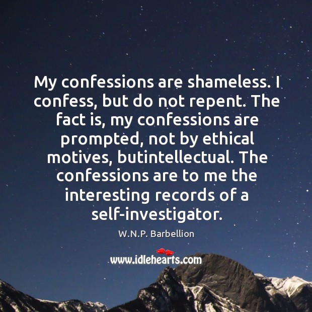 My confessions are shameless. I confess, but do not repent. The fact W.N.P. Barbellion Picture Quote