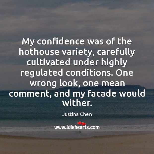 My confidence was of the hothouse variety, carefully cultivated under highly regulated Justina Chen Picture Quote
