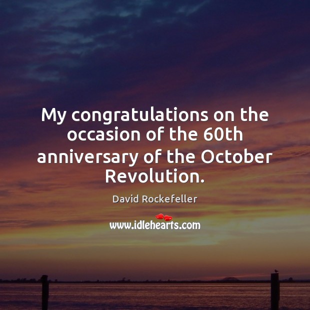 My congratulations on the occasion of the 60th anniversary of the October Revolution. David Rockefeller Picture Quote