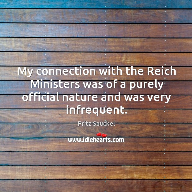 My connection with the reich ministers was of a purely official nature and was very infrequent. Fritz Sauckel Picture Quote