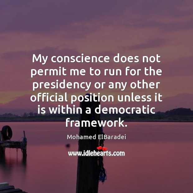My conscience does not permit me to run for the presidency or Mohamed ElBaradei Picture Quote