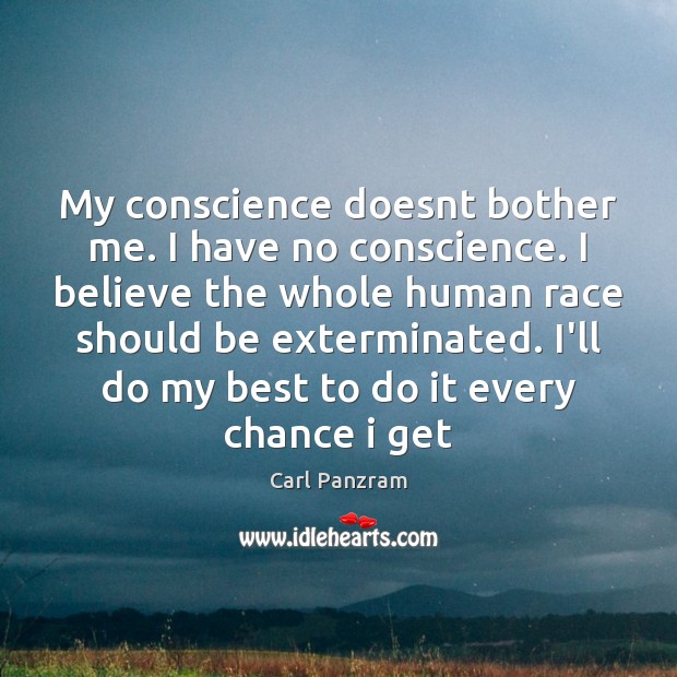 My conscience doesnt bother me. I have no conscience. I believe the Image
