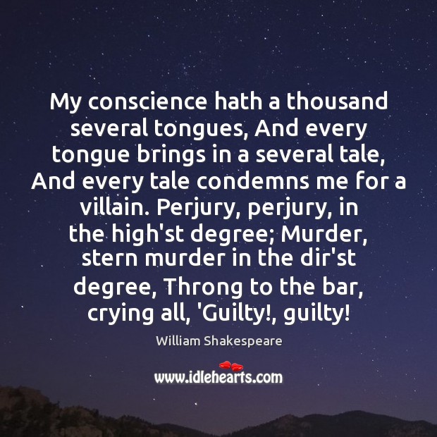 My conscience hath a thousand several tongues, And every tongue brings in Image