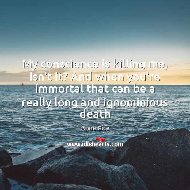My conscience is killing me, isn’t it? And when you’re immortal that Anne Rice Picture Quote