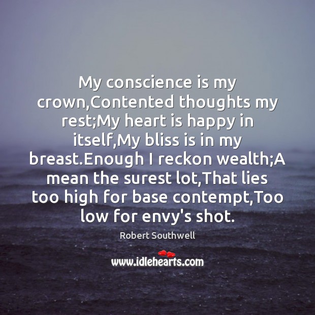 My conscience is my crown,Contented thoughts my rest;My heart is Robert Southwell Picture Quote
