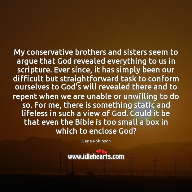 My conservative brothers and sisters seem to argue that God revealed everything Gene Robinson Picture Quote