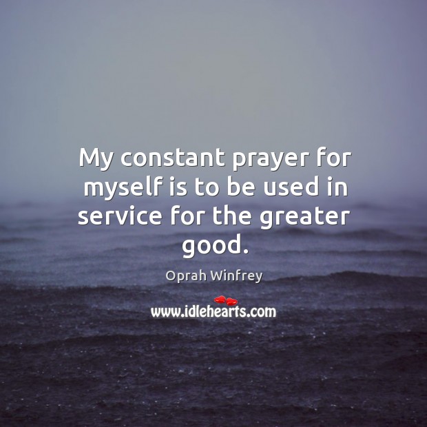 My constant prayer for myself is to be used in service for the greater good. Image