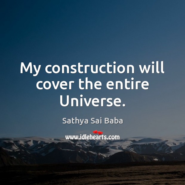 My construction will cover the entire Universe. Sathya Sai Baba Picture Quote