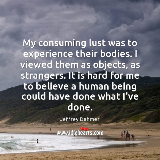 My consuming lust was to experience their bodies. I viewed them as Jeffrey Dahmer Picture Quote