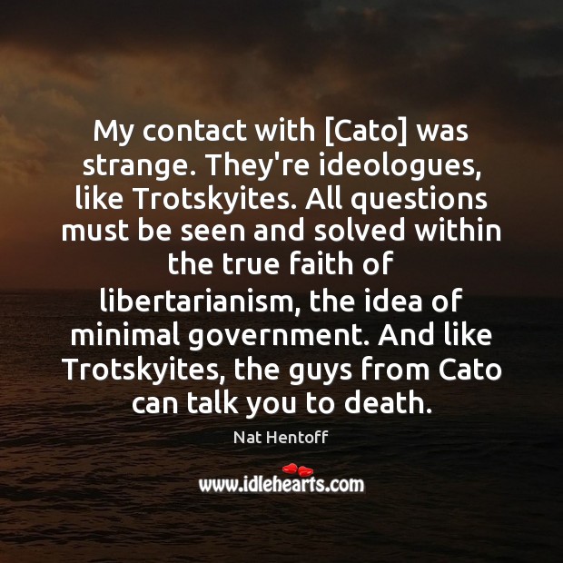 My contact with [Cato] was strange. They’re ideologues, like Trotskyites. All questions Nat Hentoff Picture Quote