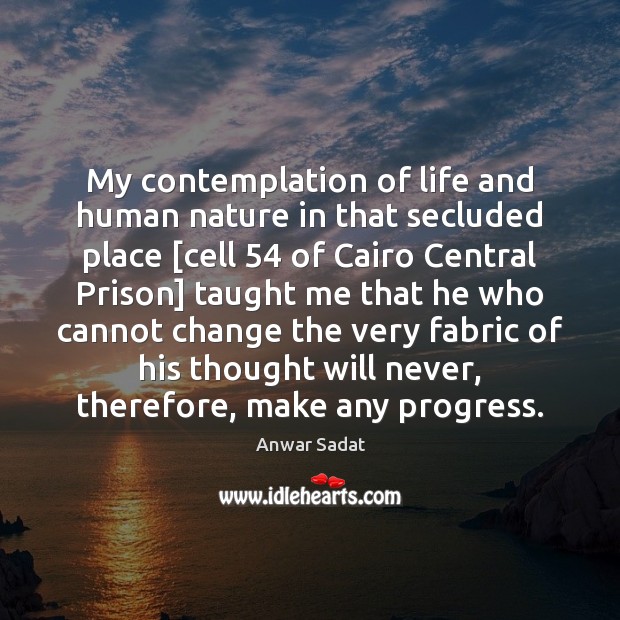 My contemplation of life and human nature in that secluded place [cell 54 Anwar Sadat Picture Quote