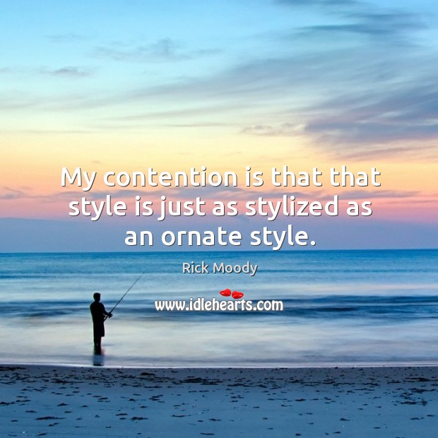 My contention is that that style is just as stylized as an ornate style. Rick Moody Picture Quote