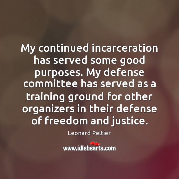 My continued incarceration has served some good purposes. My defense committee has Leonard Peltier Picture Quote