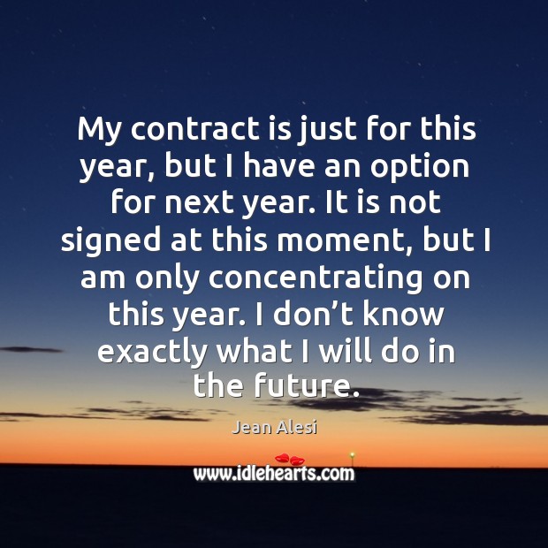 My contract is just for this year, but I have an option for next year. Jean Alesi Picture Quote