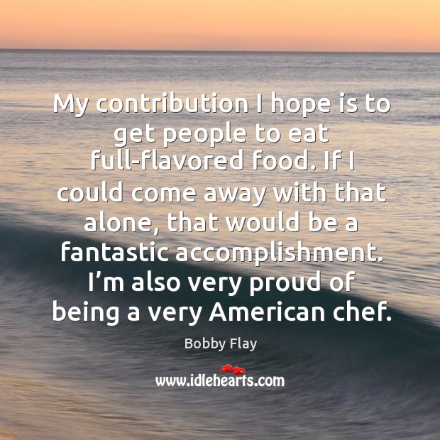 My contribution I hope is to get people to eat full-flavored food. Hope Quotes Image