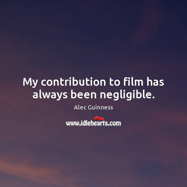 My contribution to film has always been negligible. Alec Guinness Picture Quote