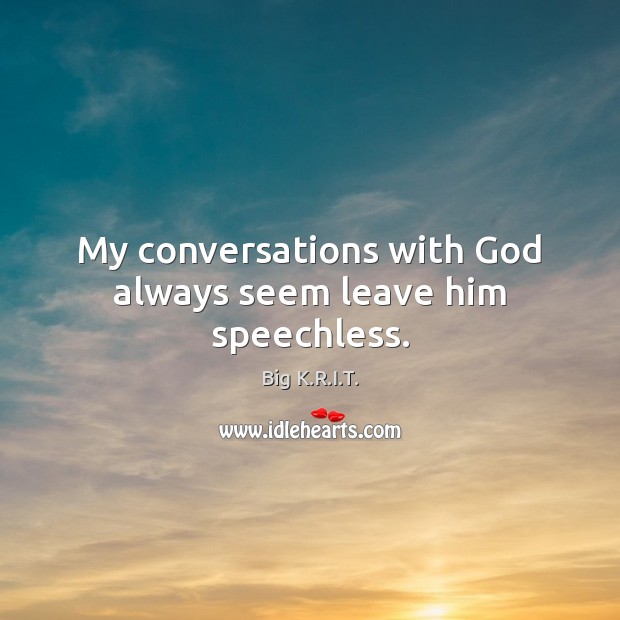 My conversations with God always seem leave him speechless. Big K.R.I.T. Picture Quote