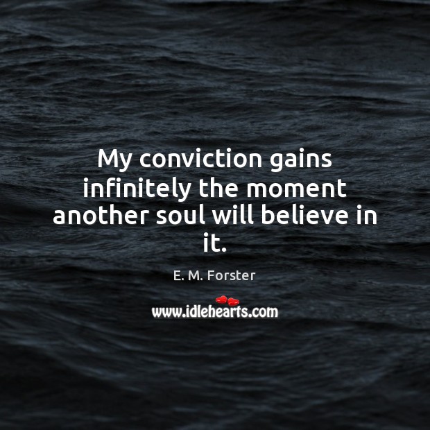 My conviction gains infinitely the moment another soul will believe in it. E. M. Forster Picture Quote