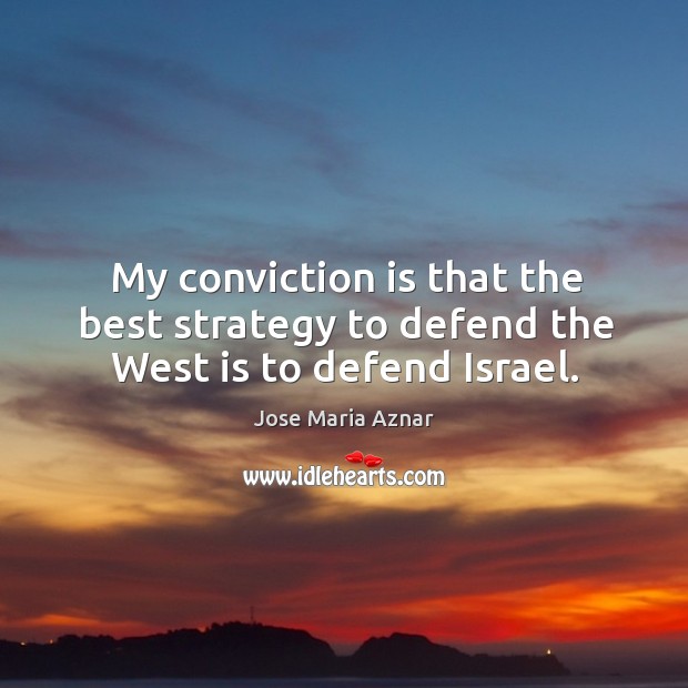 My conviction is that the best strategy to defend the West is to defend Israel. Jose Maria Aznar Picture Quote