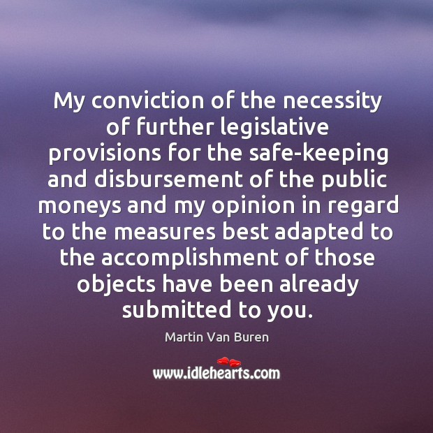 My conviction of the necessity of further legislative provisions for the safe-keeping and disbursement Martin Van Buren Picture Quote