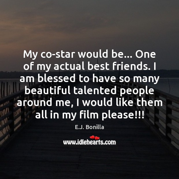 My co-star would be… One of my actual best friends. I am E.J. Bonilla Picture Quote