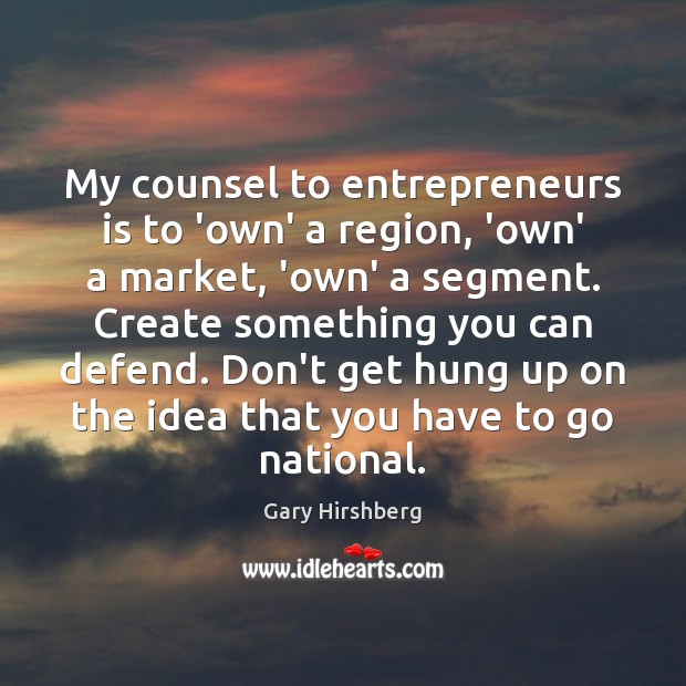 My counsel to entrepreneurs is to ‘own’ a region, ‘own’ a market, Gary Hirshberg Picture Quote