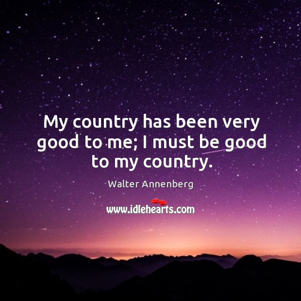 My country has been very good to me; I must be good to my country. Walter Annenberg Picture Quote