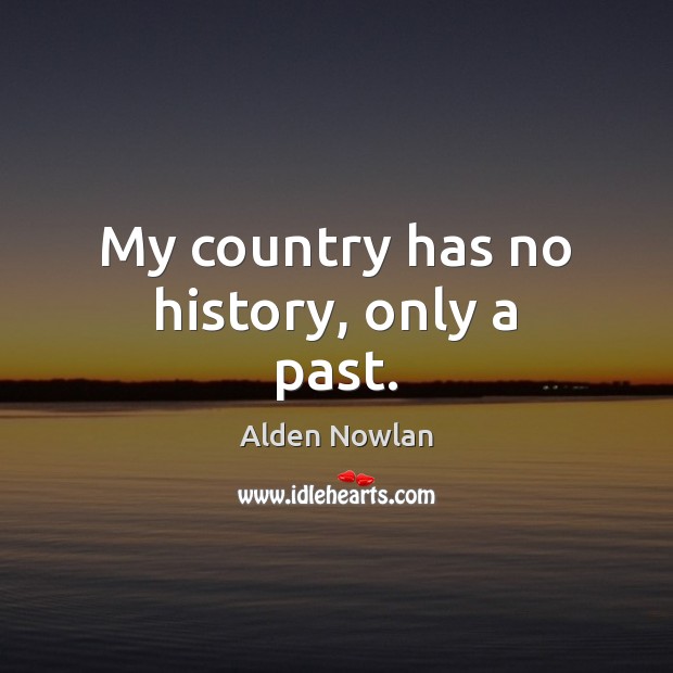 My country has no history, only a past. Alden Nowlan Picture Quote