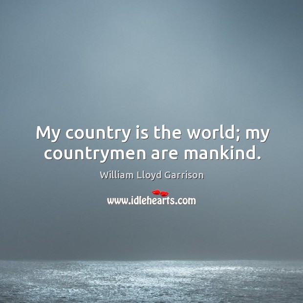 My country is the world; my countrymen are mankind. William Lloyd Garrison Picture Quote