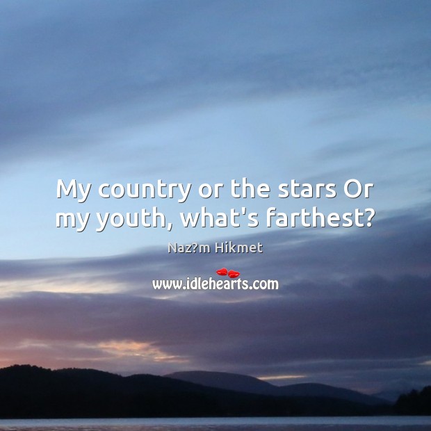My country or the stars Or my youth, what’s farthest? Image