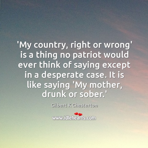 ‘My country, right or wrong’ is a thing no patriot would ever Gilbert K Chesterton Picture Quote