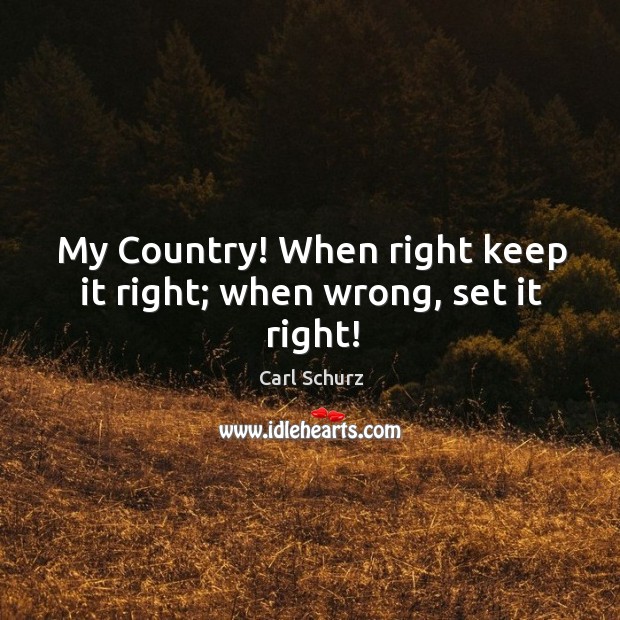 My country! when right keep it right; when wrong, set it right! Carl Schurz Picture Quote