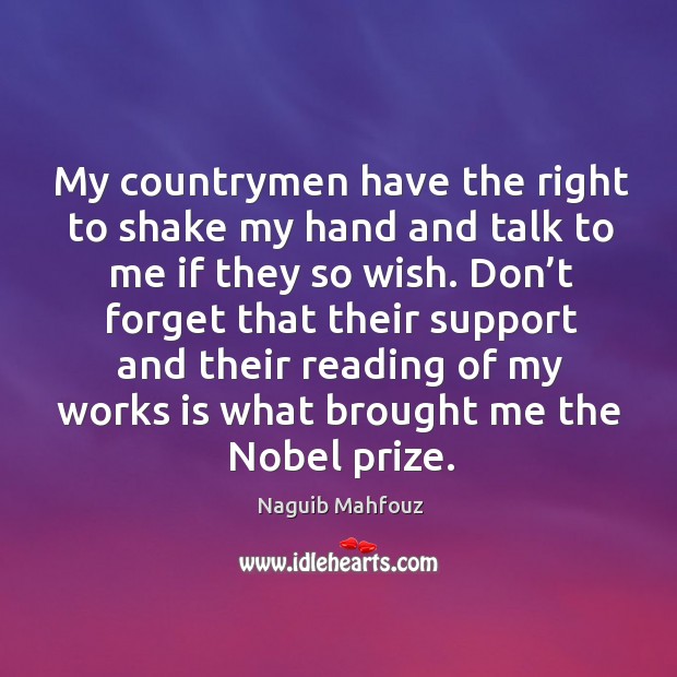My countrymen have the right to shake my hand and talk to me if they so wish. Naguib Mahfouz Picture Quote