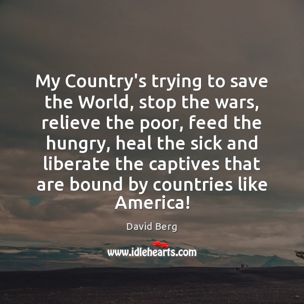 My Country’s trying to save the World, stop the wars, relieve the David Berg Picture Quote
