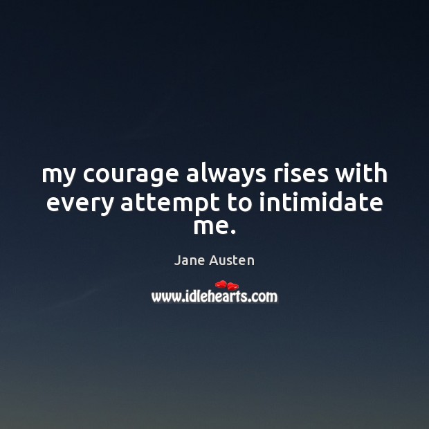 My courage always rises with every attempt to intimidate me. Image