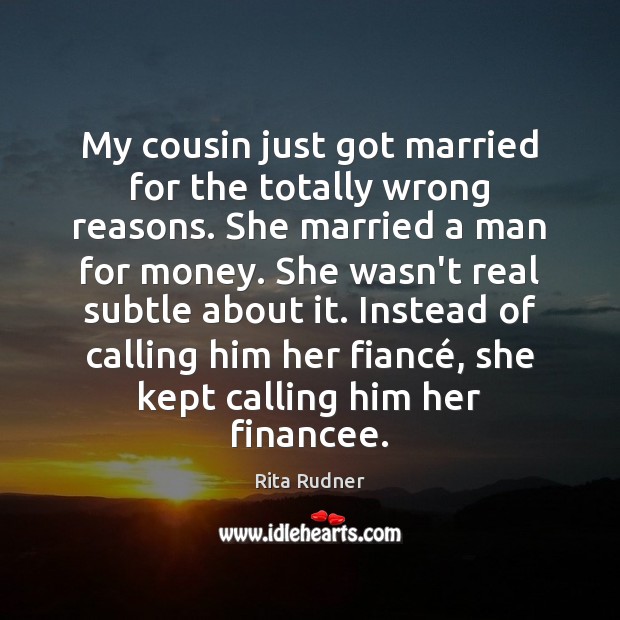 My cousin just got married for the totally wrong reasons. She married Rita Rudner Picture Quote