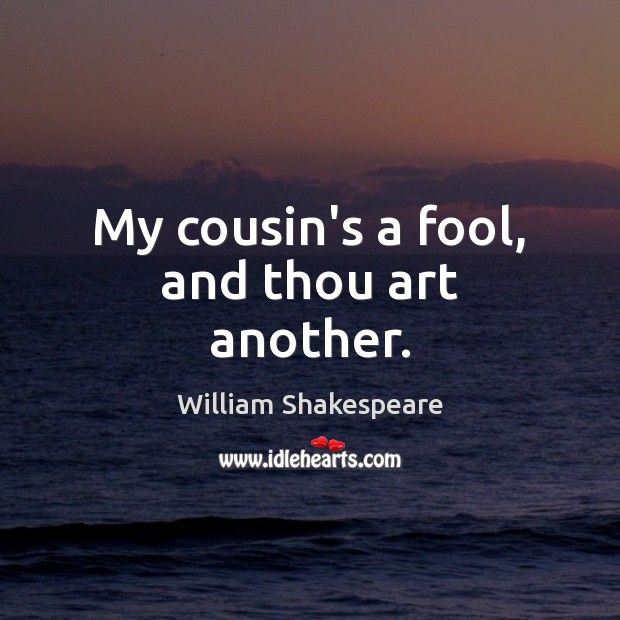 My cousin’s a fool, and thou art another. Image