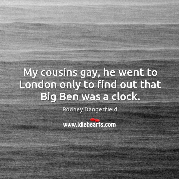 My cousins gay, he went to london only to find out that big ben was a clock. Rodney Dangerfield Picture Quote