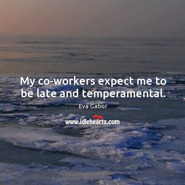 My co-workers expect me to be late and temperamental. Eva Gabor Picture Quote