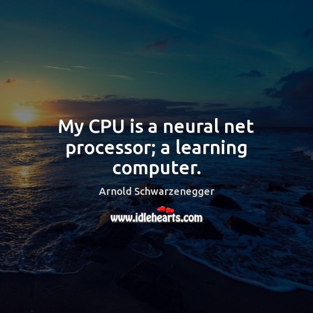 My CPU is a neural net processor; a learning computer. Arnold Schwarzenegger Picture Quote