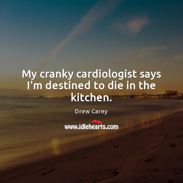 My cranky cardiologist says I’m destined to die in the kitchen. Drew Carey Picture Quote
