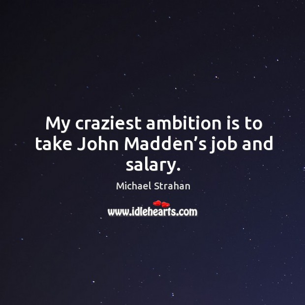 My craziest ambition is to take john madden’s job and salary. Salary Quotes Image