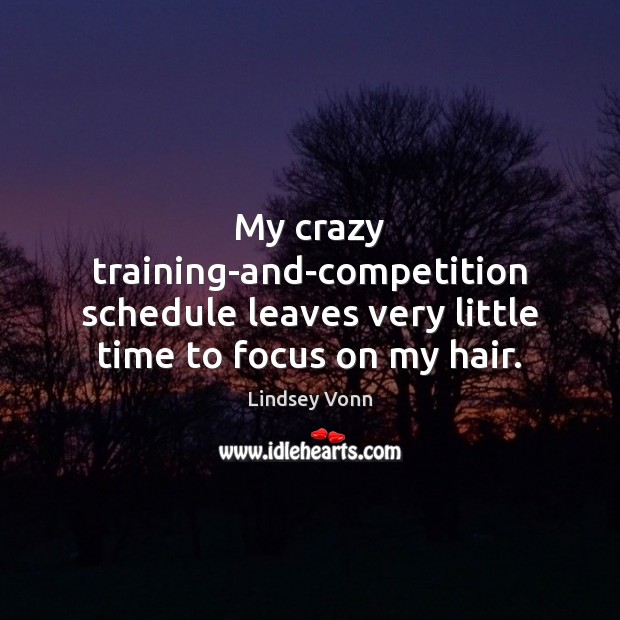 My crazy training-and-competition schedule leaves very little time to focus on my hair. Lindsey Vonn Picture Quote