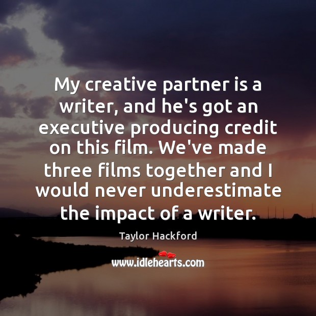 My creative partner is a writer, and he’s got an executive producing Taylor Hackford Picture Quote