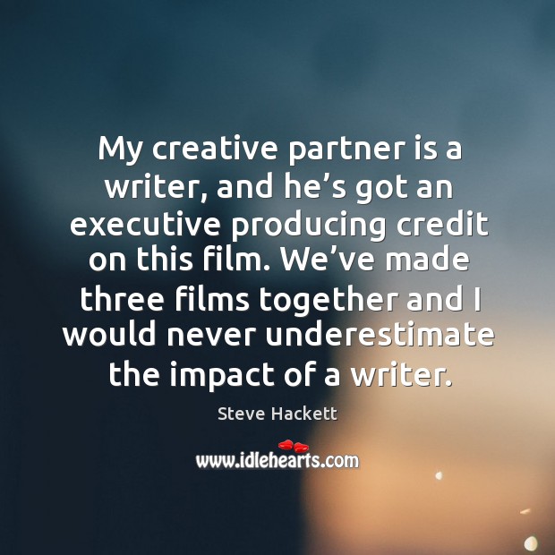 My creative partner is a writer, and he’s got an executive producing credit on this film. Steve Hackett Picture Quote