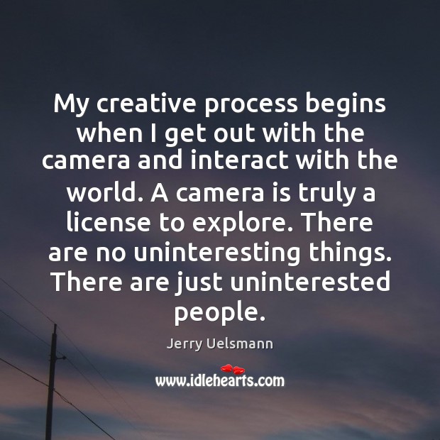 My creative process begins when I get out with the camera and Image