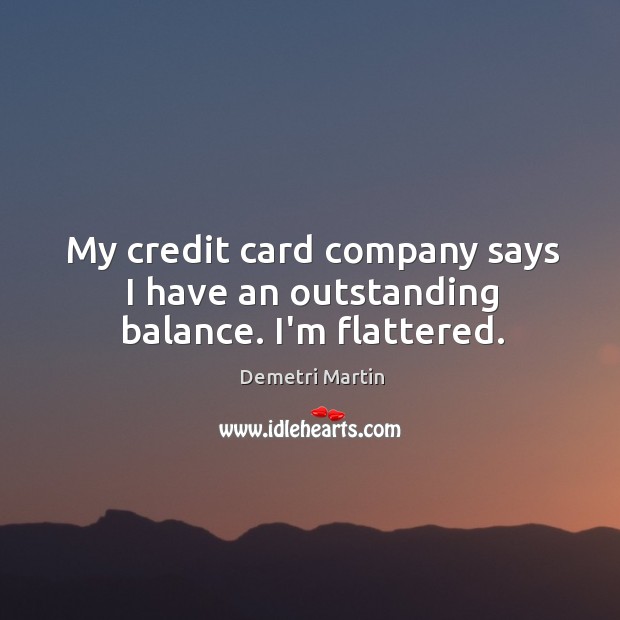 My credit card company says I have an outstanding balance. I’m flattered. Demetri Martin Picture Quote