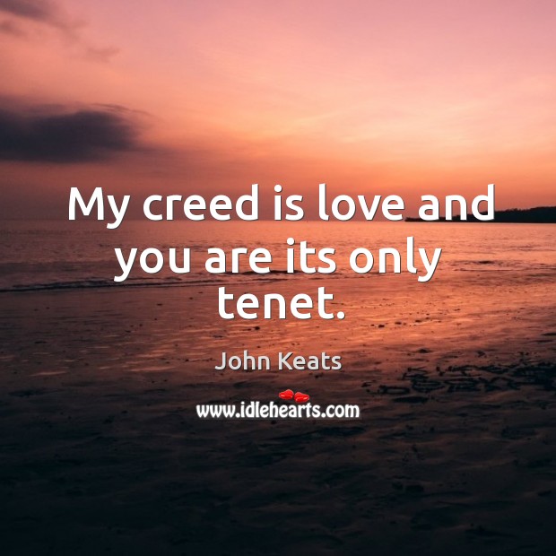 My creed is love and you are its only tenet. John Keats Picture Quote