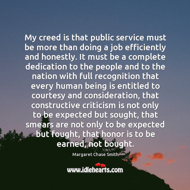 My creed is that public service must be more than doing a job efficiently and honestly. Margaret Chase Smith Picture Quote