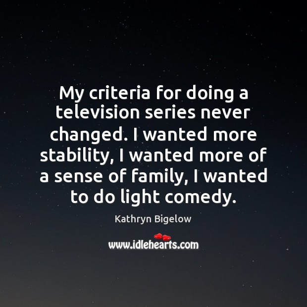 My criteria for doing a television series never changed. I wanted more Kathryn Bigelow Picture Quote